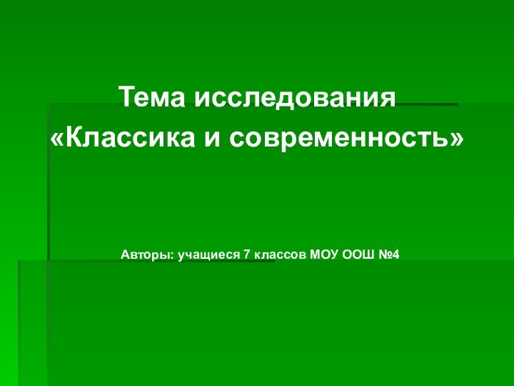 Тема исследования«Классика и современность» Авторы: учащиеся 7 классов МОУ ООШ №4