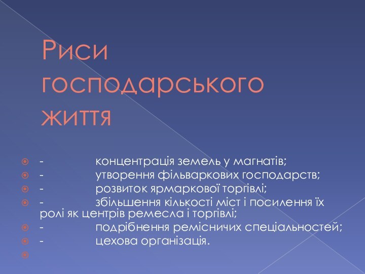 Риси господарського життя-                концентрація земель у магнатів;-                утворення фільваркових господарств;-                розвиток ярмаркової торгівлі;-                збільшення кількості міст