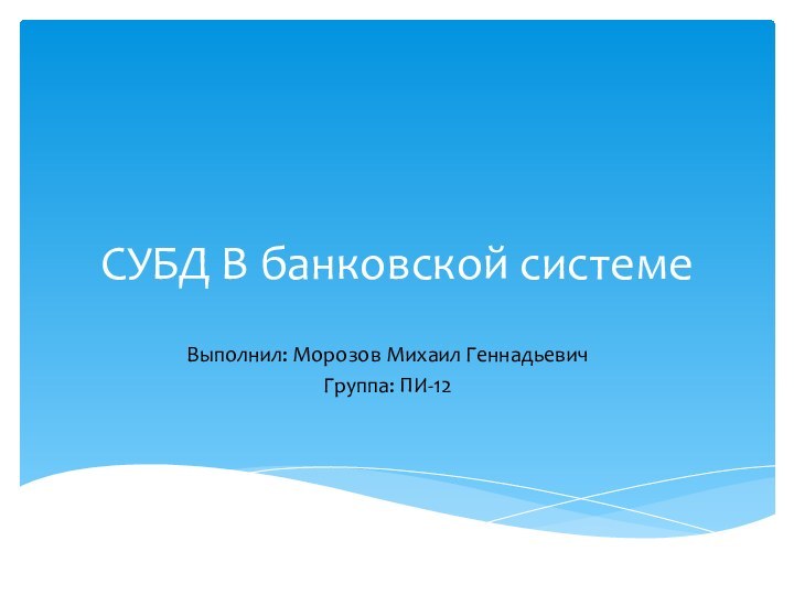 СУБД В банковской системеВыполнил: Морозов Михаил ГеннадьевичГруппа: ПИ-12