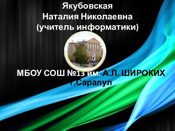 Якубовская  Наталия Николаевна (учитель информатики)МБОУ СОШ №13 им. А.Л. ШИРОКИХг.Сарапул