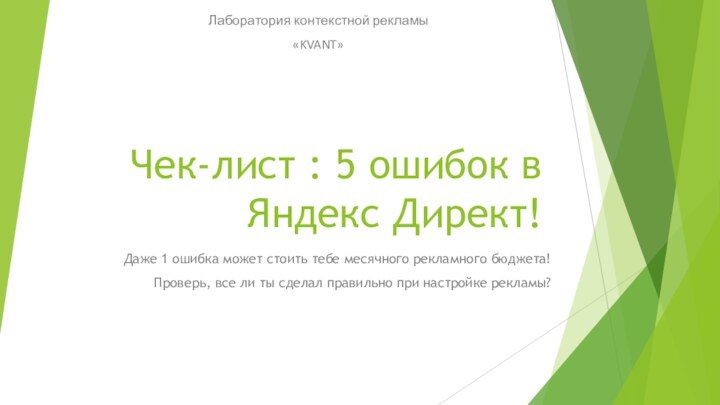 Чек-лист : 5 ошибок в Яндекс Директ!Лаборатория контекстной рекламы «KVANT»Даже 1 ошибка