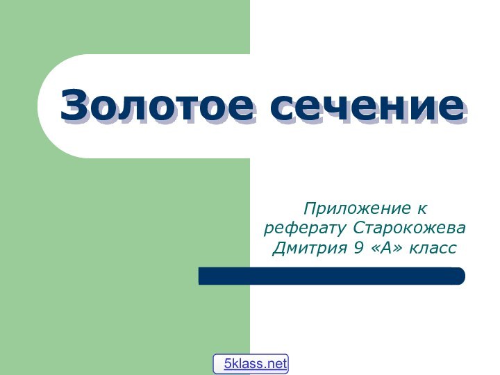 Золотое сечениеПриложение к реферату Старокожева Дмитрия 9 «А» класс