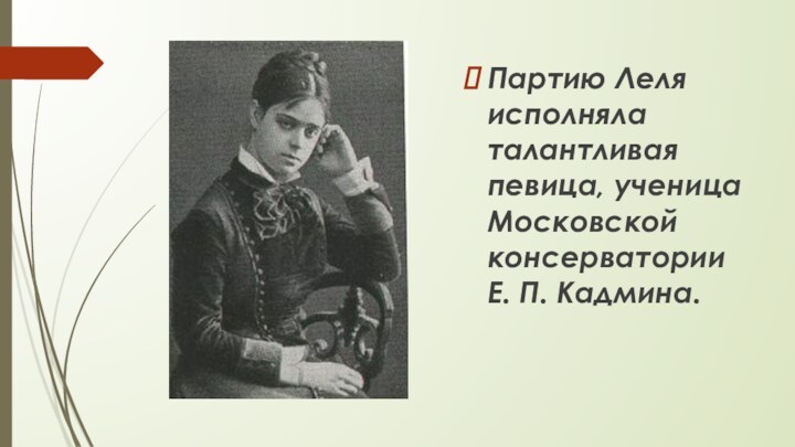 Партию Леля исполняла талантливая певица, ученица Московской консерватории Е. П. Кадмина.