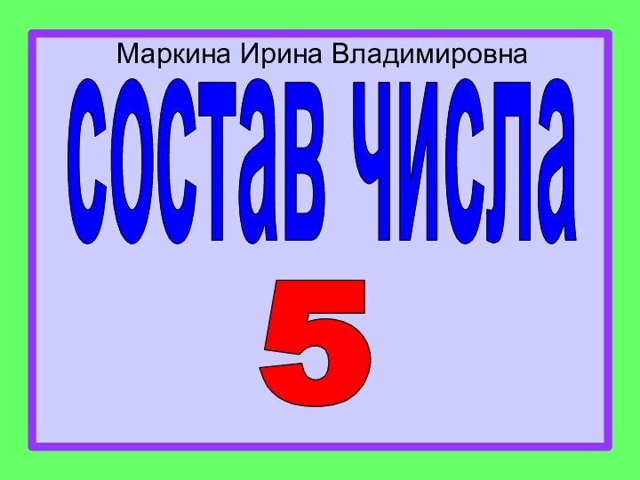 Маркина Ирина Владимировнасостав числа5