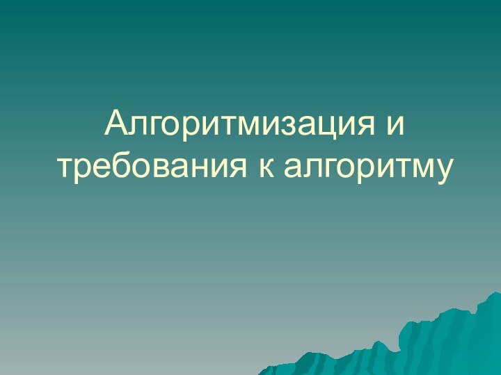 Алгоритмизация и требования к алгоритму