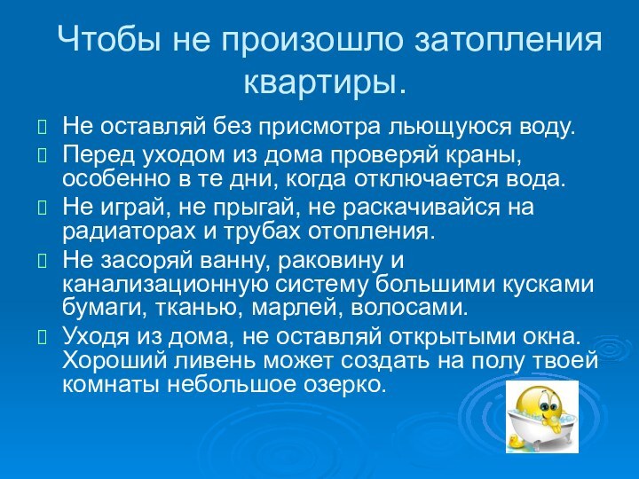 Чтобы не произошло затопления квартиры.Не оставляй без присмотра льющуюся воду.Перед уходом