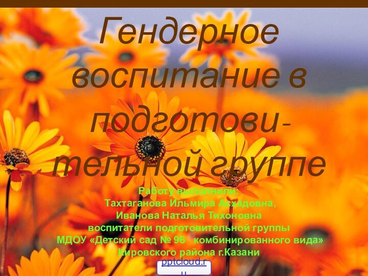 Гендерное воспитание в подготови-тельной группе Работу выполнили:   Тахтаганова Ильмира Асхадовна,