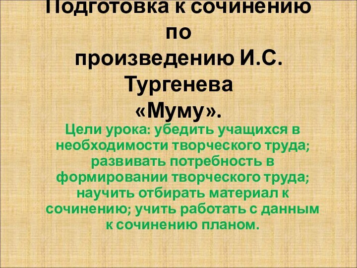 Подготовка к сочинению по произведению И.С.Тургенева «Муму».Цели урока: убедить учащихся в необходимости