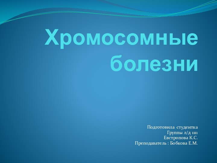 Хромосомные болезниПодготовила студенткаГруппы л/д 1111Евстропова К.С.Преподаватель : Бобкова Е.М.