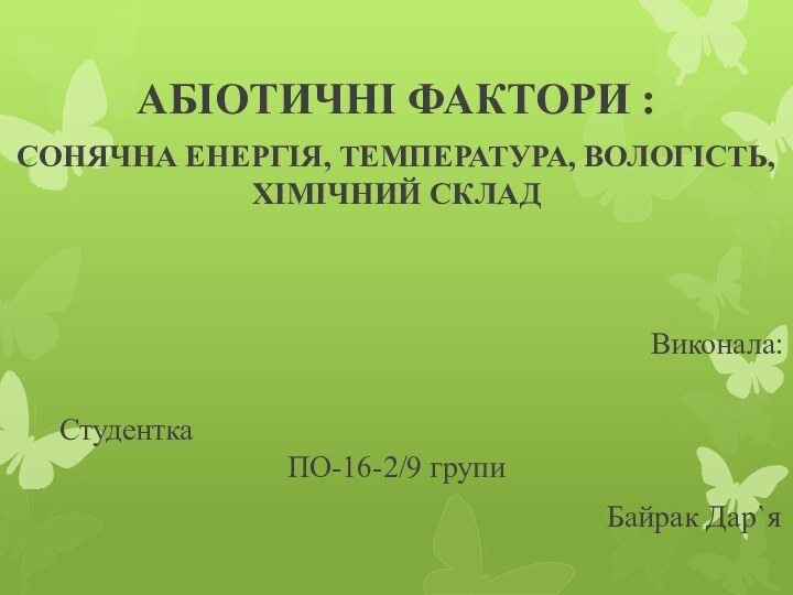 АБІОТИЧНІ ФАКТОРИ :СОНЯЧНА ЕНЕРГІЯ, ТЕМПЕРАТУРА, ВОЛОГІСТЬ, ХІМІЧНИЙ СКЛАД																 Виконала:																 Студентка 														ПО-16-2/9 групи															Байрак Дар`я