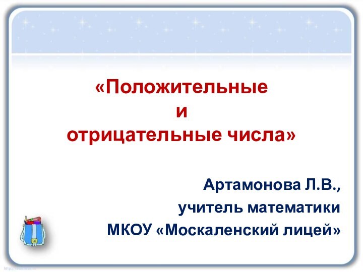 «Положительные  и  отрицательные числа»Артамонова Л.В., учитель математики МКОУ «Москаленский лицей»