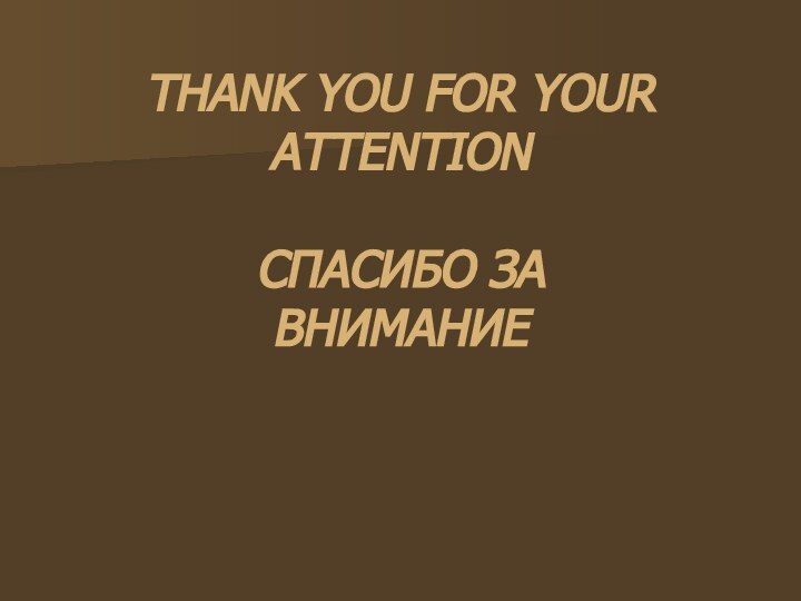 THANK YOU FOR YOUR ATTENTION  СПАСИБО ЗА ВНИМАНИЕ
