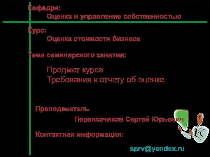 Предмет курса Требования к отчету об оценкеПреподавательПеревозчиков Сергей ЮрьевичКафедра:Оценка и управление собственностьюКонтактная