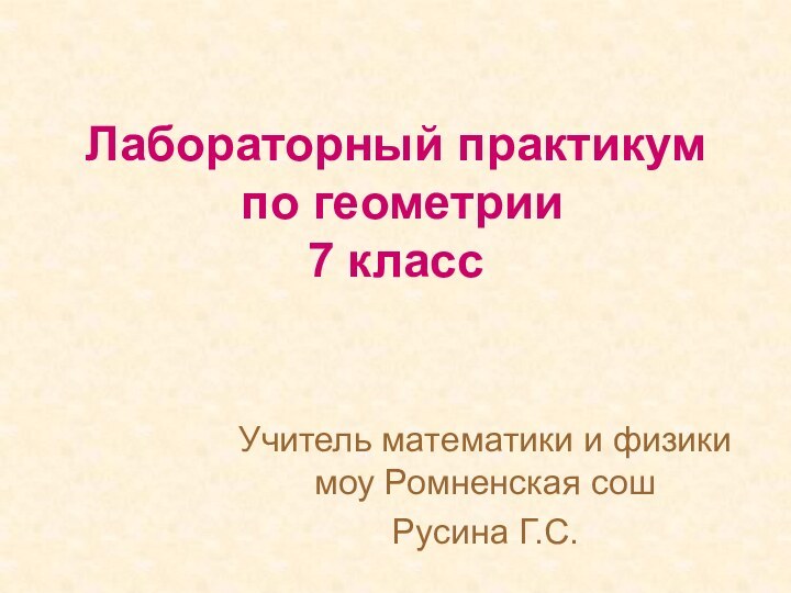 Лабораторный практикум  по геометрии  7 классУчитель математики и физики моу Ромненская сош Русина Г.С.