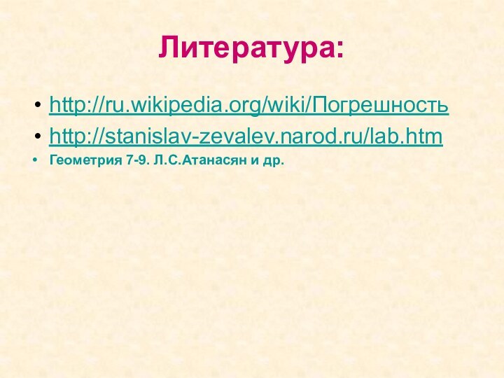 Литература:http://ru.wikipedia.org/wiki/Погрешностьhttp://stanislav-zevalev.narod.ru/lab.htmГеометрия 7-9. Л.С.Атанасян и др.