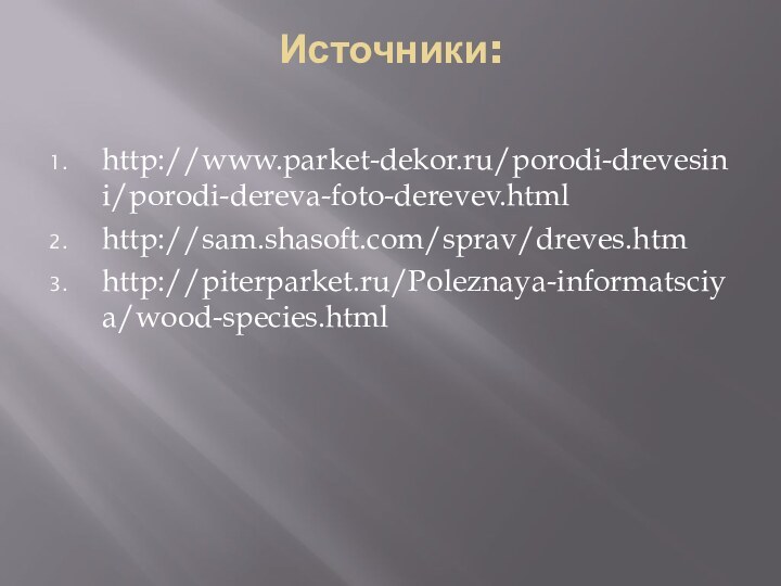 Источники: http://www.parket-dekor.ru/porodi-drevesini/porodi-dereva-foto-derevev.htmlhttp://sam.shasoft.com/sprav/dreves.htmhttp://piterparket.ru/Poleznaya-informatsciya/wood-species.html