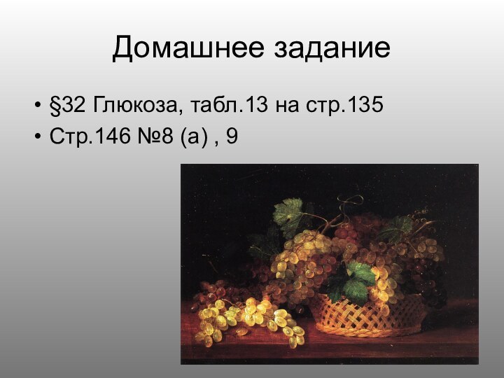 Домашнее задание§32 Глюкоза, табл.13 на стр.135Стр.146 №8 (а) , 9