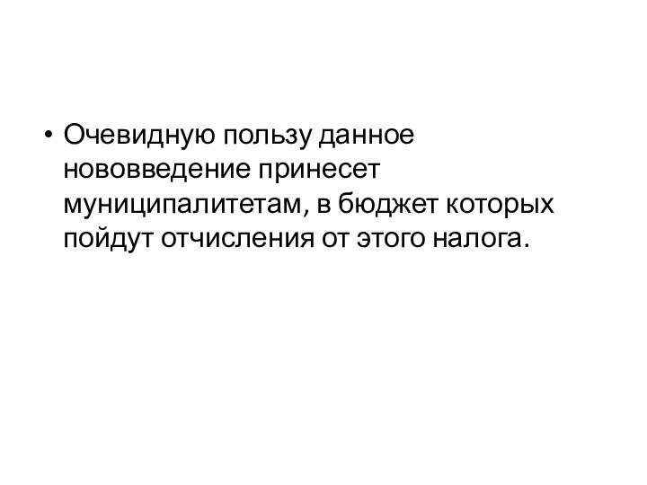 Очевидную пользу данное нововведение принесет муниципалитетам, в бюджет которых пойдут отчисления от этого налога.