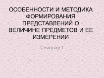 ОСОБЕННОСТИ И МЕТОДИКА ФОРМИРОВАНИЯ ПРЕДСТАВЛЕНИЙ О ВЕЛИЧИНЕ ПРЕДМЕТОВ И ЕЕ ИЗМЕРЕНИИ