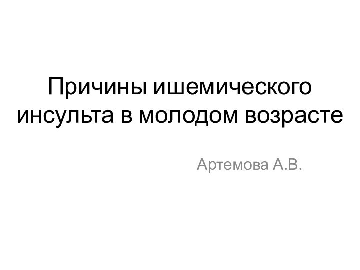 Причины ишемического инсульта в молодом возрастеАртемова А.В.