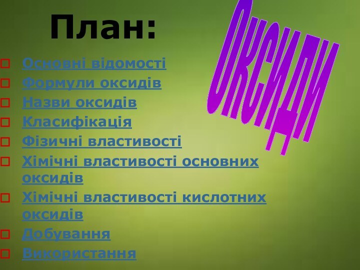 План:Основні відомостіФормули оксидівНазви оксидівКласифікаціяФізичні властивостіХімічні властивості основних оксидівХімічні властивості кислотних оксидівДобуванняВикористанняОксиди