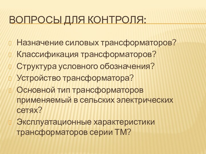 Вопросы для контроля:Назначение силовых трансформаторов?Классификация трансформаторов?Структура условного обозначения?Устройство трансформатора?Основной тип трансформаторов применяемый