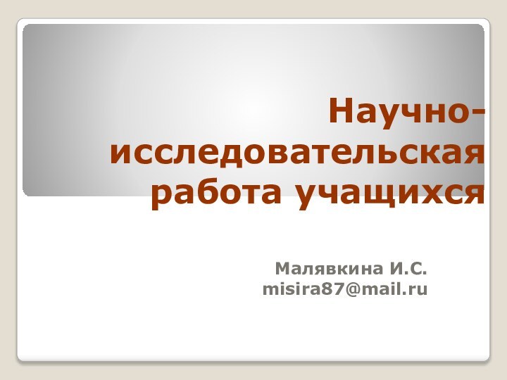 Научно-исследовательская работа учащихсяМалявкина И.С.misira87@mail.ru