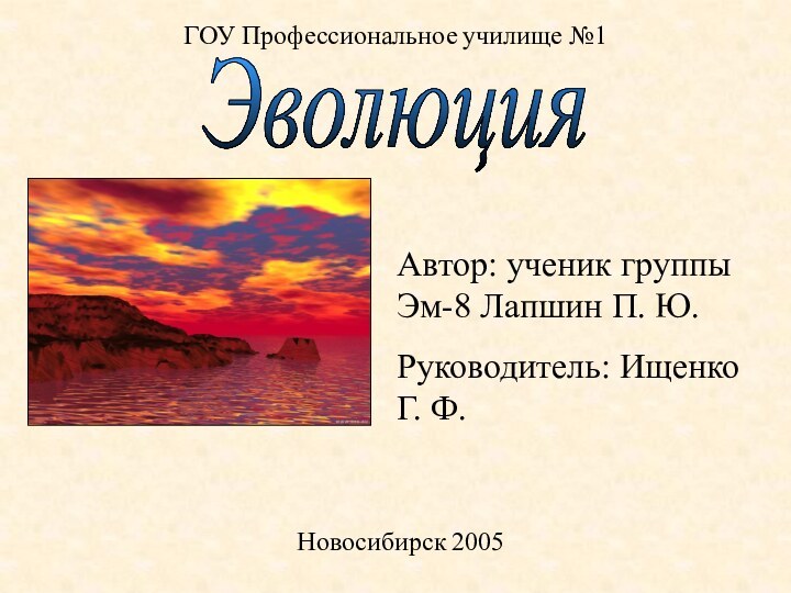 ЭволюцияГОУ Профессиональное училище №1Новосибирск 2005Автор: ученик группы Эм-8 Лапшин П. Ю.Руководитель: Ищенко Г. Ф.