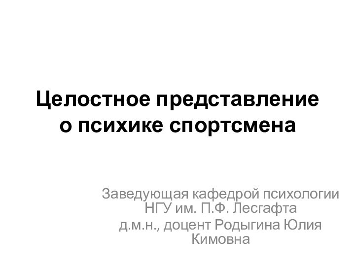 Целостное представление о психике спортсмена Заведующая кафедрой психологии НГУ им. П.Ф. Лесгафтад.м.н., доцент Родыгина Юлия Кимовна