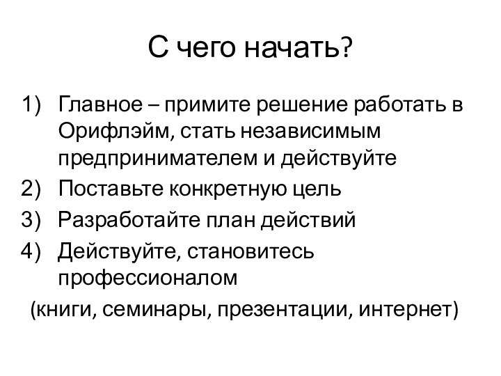 С чего начать?Главное – примите решение работать в Орифлэйм, стать независимым предпринимателем