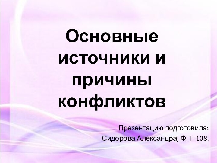 Основные источники и причины конфликтовПрезентацию подготовила: Сидорова Александра, ФПг-108.