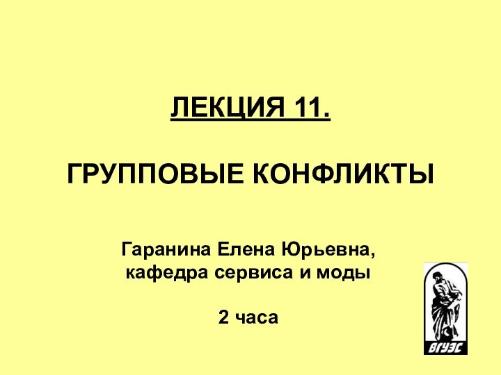 ЛЕКЦИЯ 11.   ГРУППОВЫЕ КОНФЛИКТЫ Гаранина Елена Юрьевна, кафедра сервиса и моды2 часа