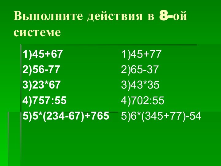 Выполните действия в 8-ой системе1)45+672)56-773)23*674)757:555)5*(234-67)+7651)45+772)65-373)43*354)702:555)6*(345+77)-54