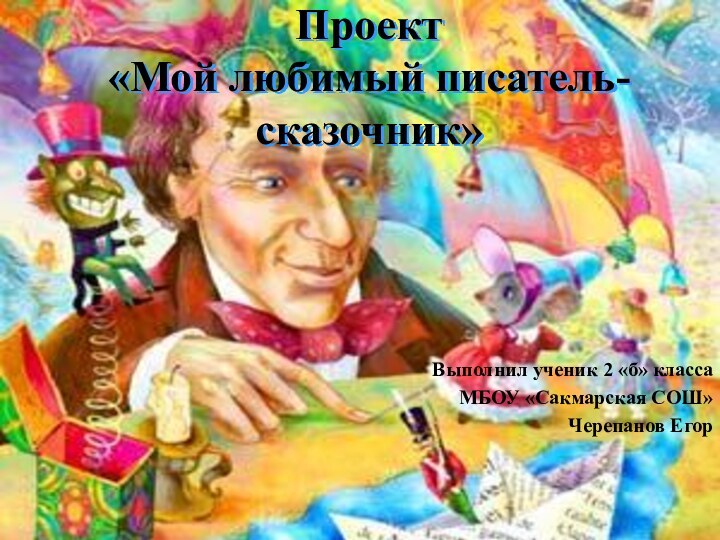 Проект «Мой любимый писатель-сказочник»Выполнил ученик 2 «б» классаМБОУ «Сакмарская СОШ»Черепанов Егор