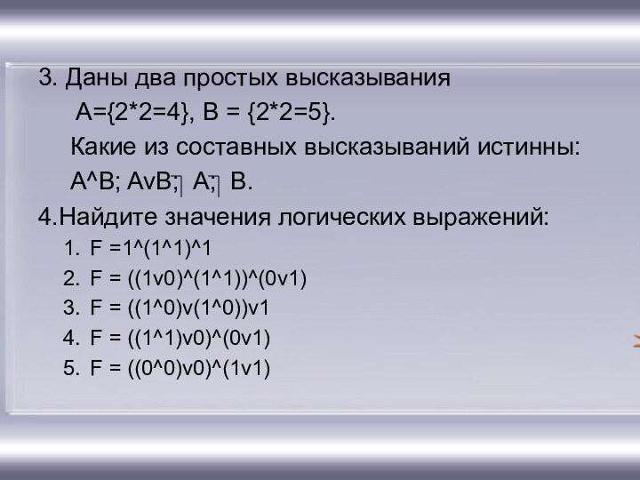 3. Даны два простых высказывания	 A={2*2=4}, B = {2*2=5}.	Какие из составных высказываний