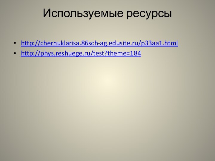 Используемые ресурсы http://chernuklarisa.86sch-ag.edusite.ru/p33aa1.htmlhttp://phys.reshuege.ru/test?theme=184