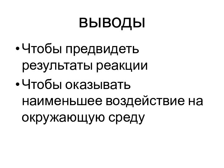 выводыЧтобы предвидеть результаты реакцииЧтобы оказывать наименьшее воздействие на окружающую среду