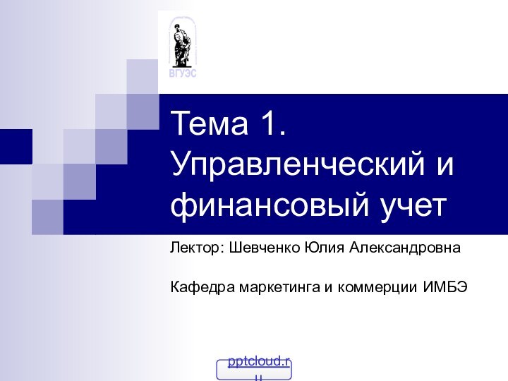 Тема 1. Управленческий и финансовый учетЛектор: Шевченко Юлия АлександровнаКафедра маркетинга и коммерции ИМБЭ