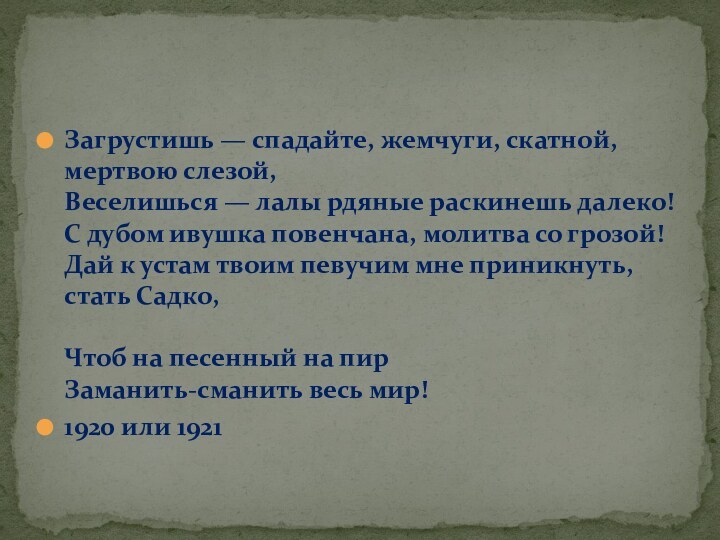 Загрустишь — спадайте, жемчуги, скатной, мертвою слезой, Веселишься — лалы рдяные раскинешь