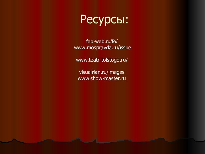 Ресурсы:feb-web.ru/fe/ www.mospravda.ru/issuewww.teatr-tolstogo.ru/visualrian.ru/imageswww.show-master.ru