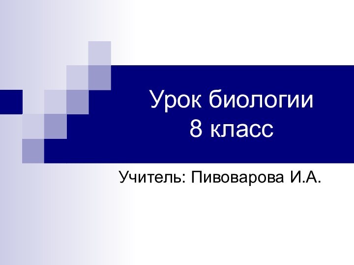 Урок биологии 8 классУчитель: Пивоварова И.А.