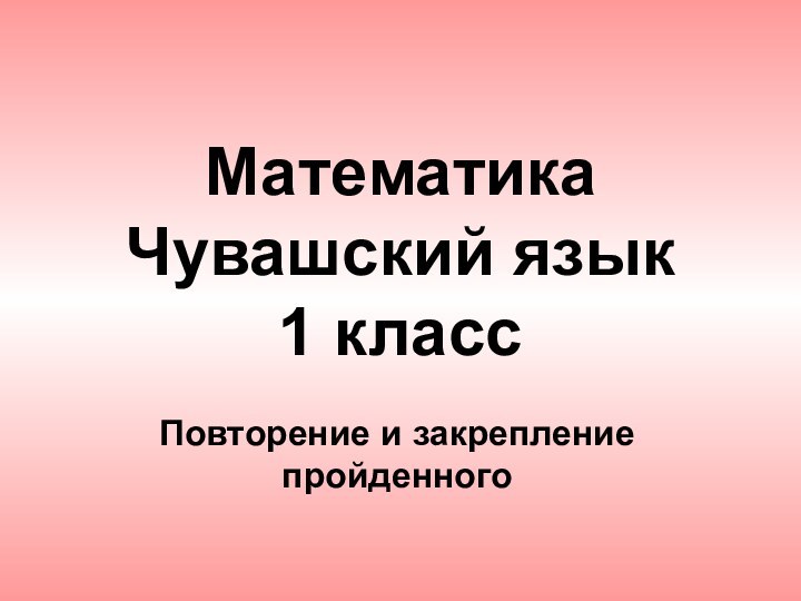 Математика Чувашский язык 1 классПовторение и закрепление пройденного