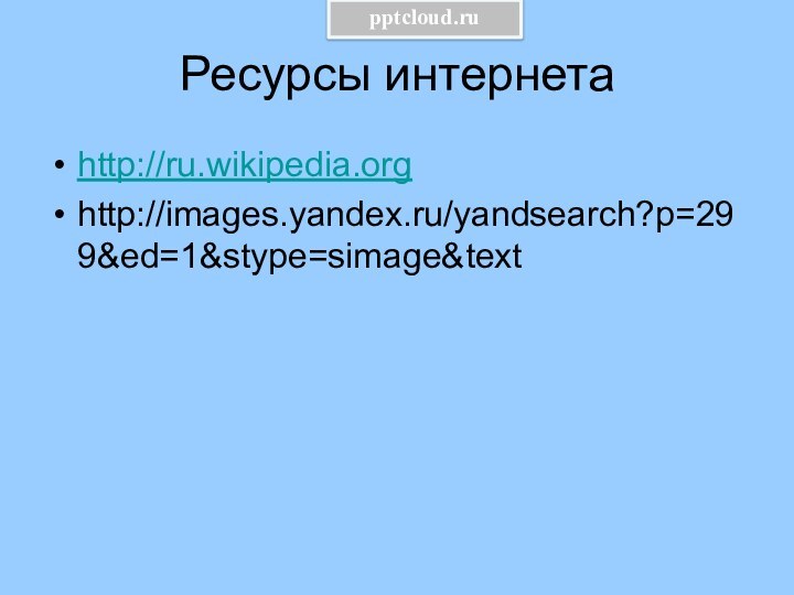 Ресурсы интернетаhttp://ru.wikipedia.orghttp://images.yandex.ru/yandsearch?p=299&ed=1&stype=simage&text