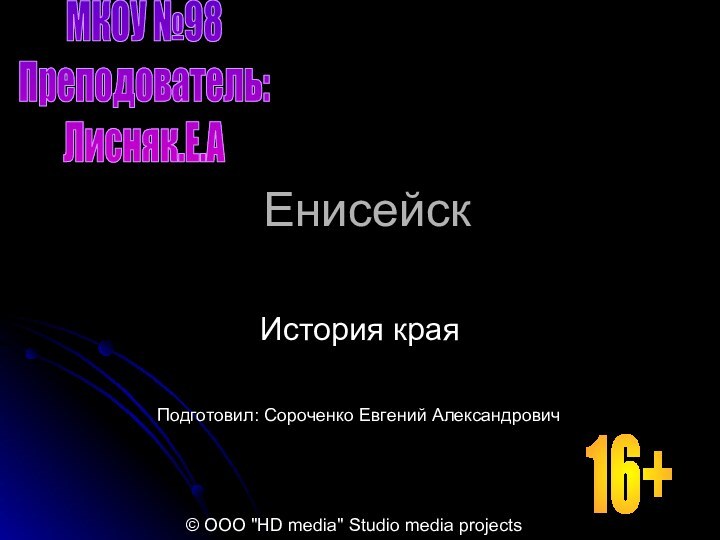 ЕнисейскИстория краяМКОУ №98Преподователь:Лисняк.Е.АПодготовил: Сороченко Евгений Александрович© ООО 