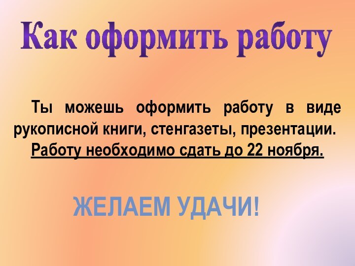 Как оформить работуТы можешь оформить работу в виде рукописной книги, стенгазеты, презентации.Работу