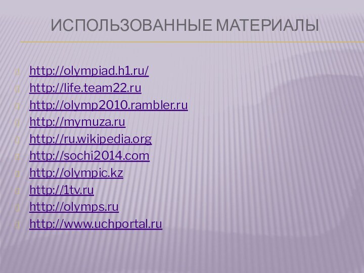 Использованные материалы http://olympiad.h1.ru/http://life.team22.ruhttp://olymp2010.rambler.ruhttp://mymuza.ruhttp://ru.wikipedia.orghttp://sochi2014.comhttp://olympic.kzhttp://1tv.ruhttp://olymps.ruhttp://www.uchportal.ru