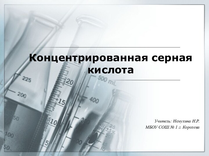 Концентрированная серная кислотаУчитель: Немухина Н.Р.МБОУ СОШ № 1 г. Королева