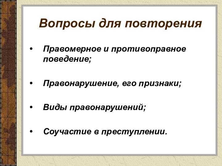 Вопросы для повторенияПравомерное и противоправное поведение;Правонарушение, его признаки;Виды правонарушений;Соучастие в преступлении.