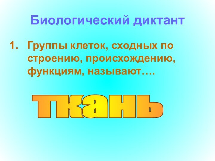 Биологический диктантГруппы клеток, сходных по строению, происхождению, функциям, называют….ткань