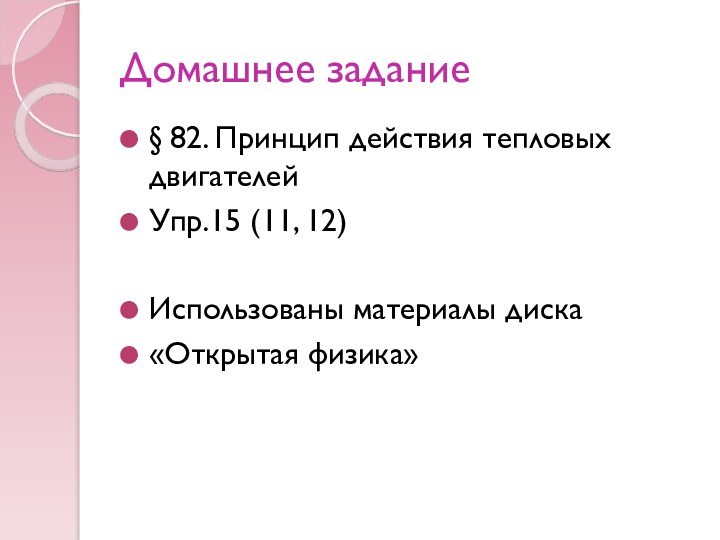 Домашнее задание§ 82. Принцип действия тепловых двигателейУпр.15 (11, 12)Использованы материалы диска«Открытая физика»